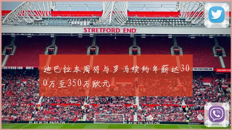 迪巴拉本周将与罗马续约年薪达300万至350万欧元