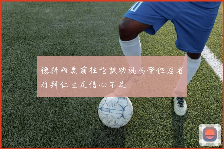 德科两度前往伦敦劝说戈登但后者对拜仁立足信心不足