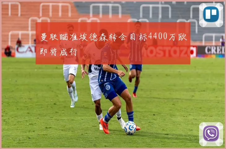 曼联瞄准埃德森转会目标4400万欧即将成行