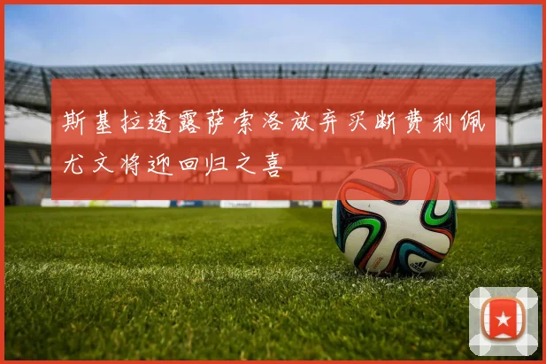 斯基拉透露萨索洛放弃买断费利佩尤文将迎回归之喜