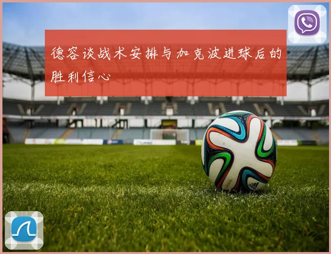 德容谈战术安排与加克波进球后的胜利信心