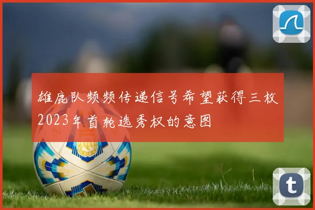雄鹿队频频传递信号希望获得三枚2023年首轮选秀权的意图
