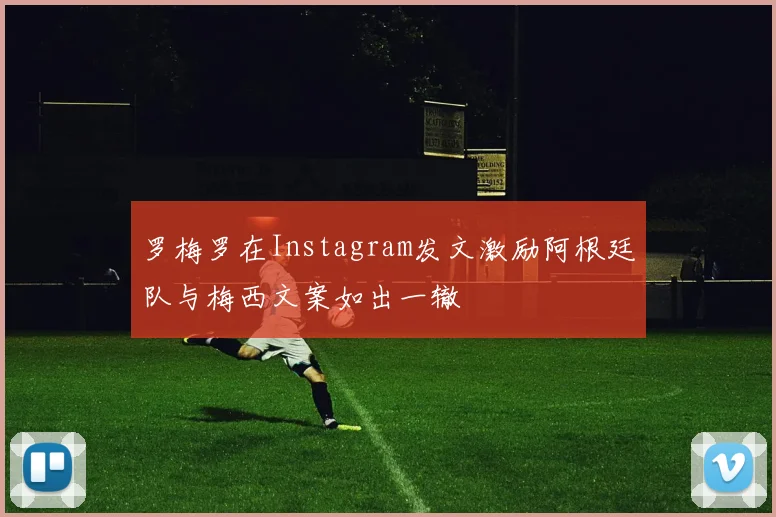 罗梅罗在Instagram发文激励阿根廷队与梅西文案如出一辙