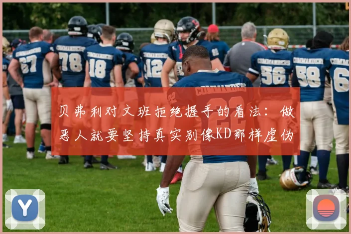 贝弗利对文班拒绝握手的看法：做恶人就要坚持真实别像KD那样虚伪
