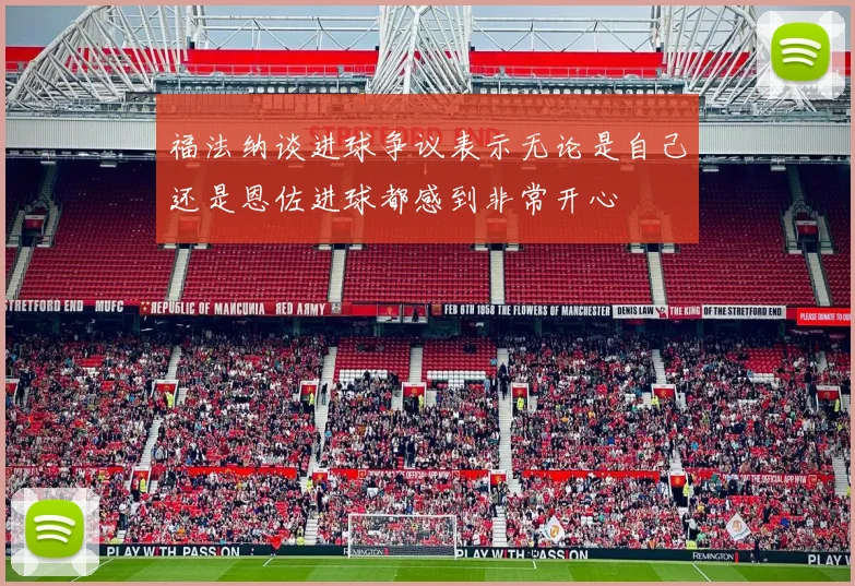 福法纳谈进球争议表示无论是自己还是恩佐进球都感到非常开心