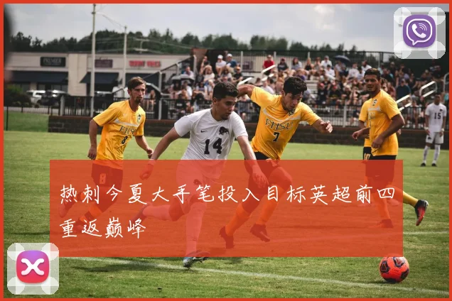 热刺今夏大手笔投入目标英超前四重返巅峰