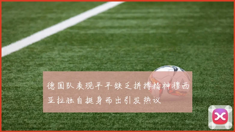 德国队表现平平缺乏拼搏精神穆西亚拉独自挺身而出引发热议