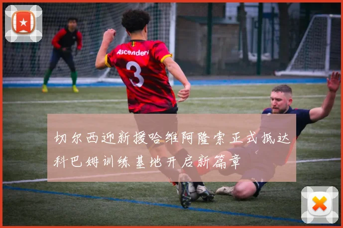 切尔西迎新援哈维阿隆索正式抵达科巴姆训练基地开启新篇章