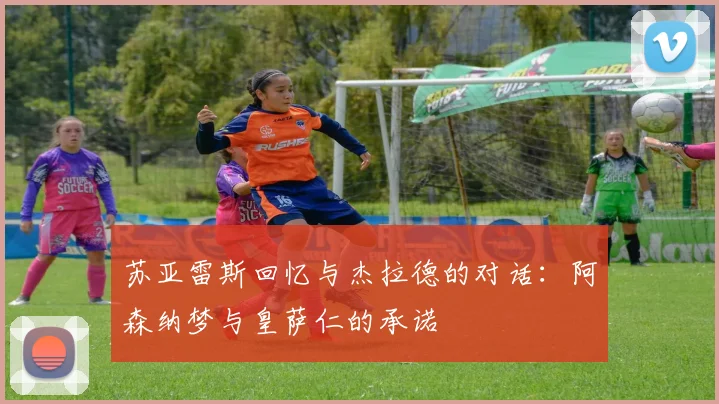 苏亚雷斯回忆与杰拉德的对话:阿森纳梦与皇萨仁的承诺