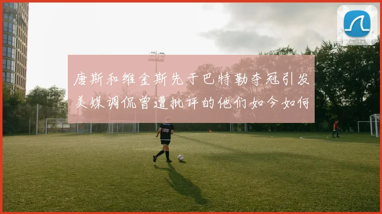 唐斯和维金斯先于巴特勒夺冠引发美媒调侃曾遭批评的他们如今如何反击