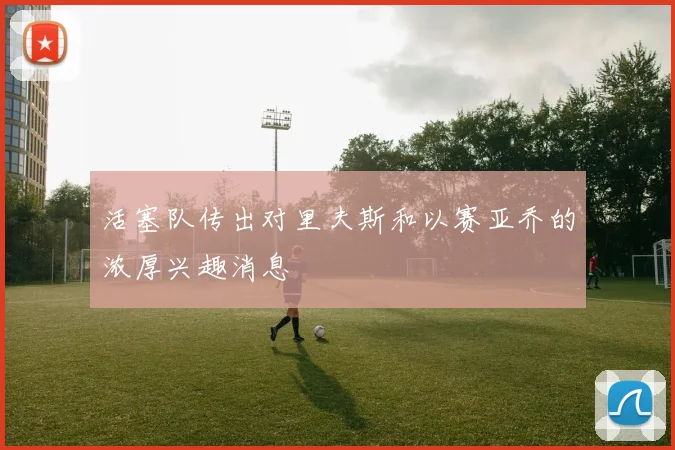 活塞队传出对里夫斯和以赛亚乔的浓厚兴趣消息