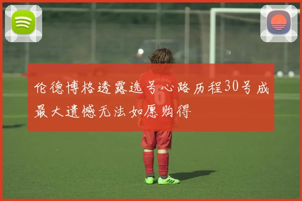 伦德博格透露选号心路历程30号成最大遗憾无法如愿购得